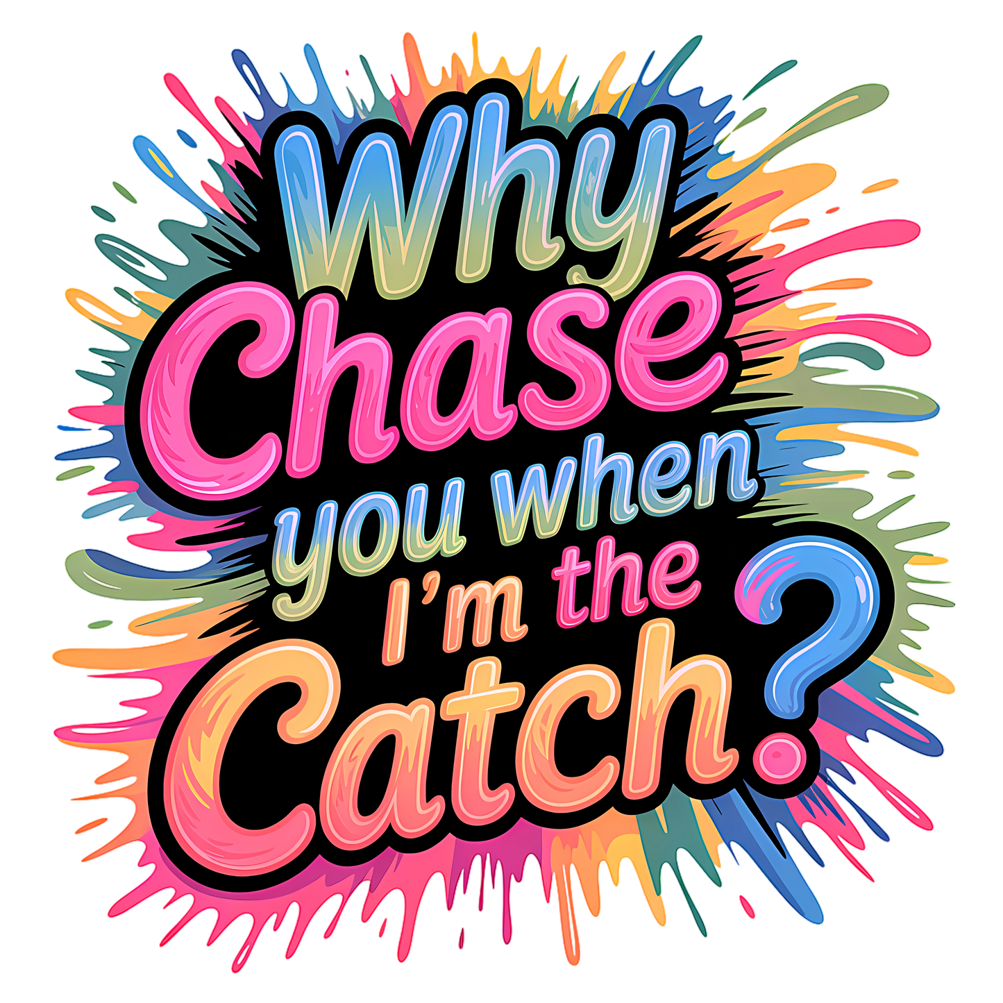 Funny t-shirt that says “Why chase you when I’m the catch?” in colorful bold letters.