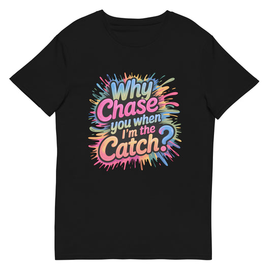 Funny t-shirt that says “Why chase you when I’m the catch?” in colorful bold letters