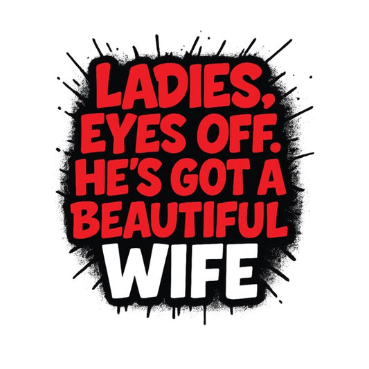 Ladies eyes off he's got a beautiful wife graphic text design


